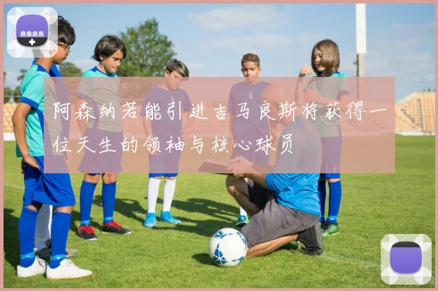 阿森纳若能引进吉马良斯将获得一位天生的领袖与核心球员